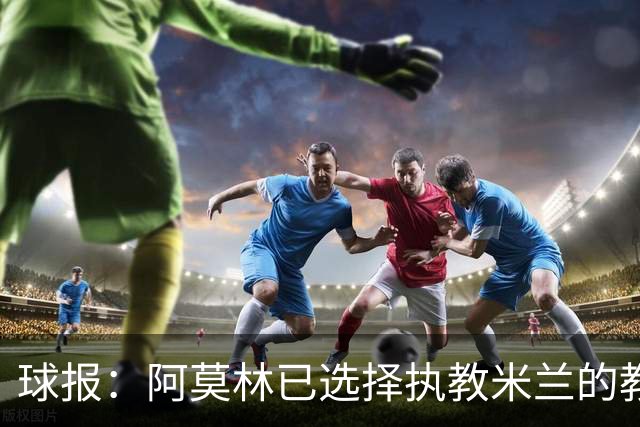 球报：阿莫林已选择执教米兰的教练组成员，将继续依仗自己的团队