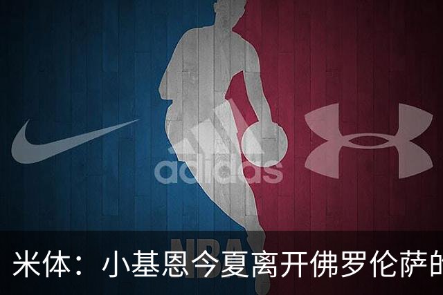 米体：小基恩今夏离开佛罗伦萨的可能性不大，双方有意继续合作
