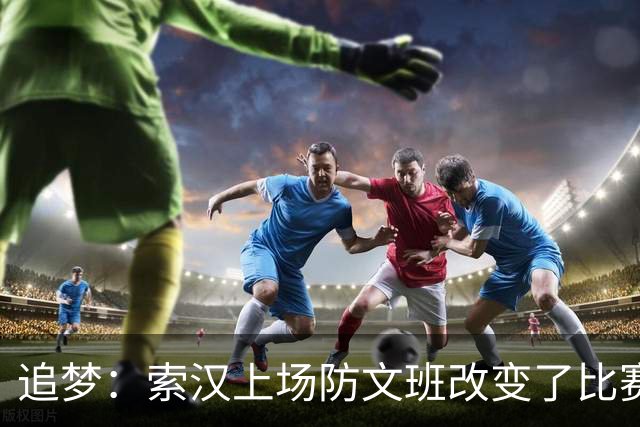 追梦：索汉上场防文班改变了比赛势头 他产生了积极的影响！